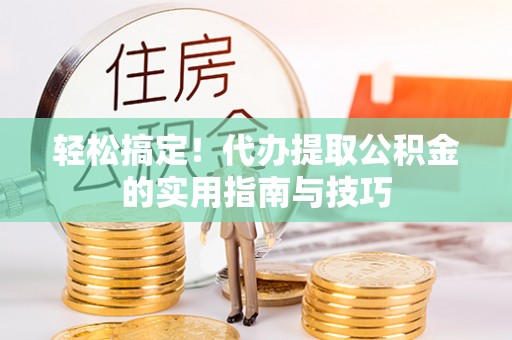 井研轻松搞定！代办提取公积金的实用指南与技巧