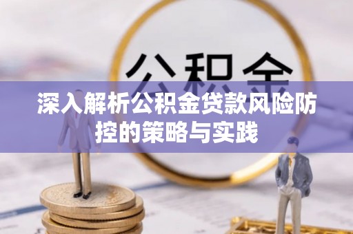 井研深入解析公积金贷款风险防控的策略与实践