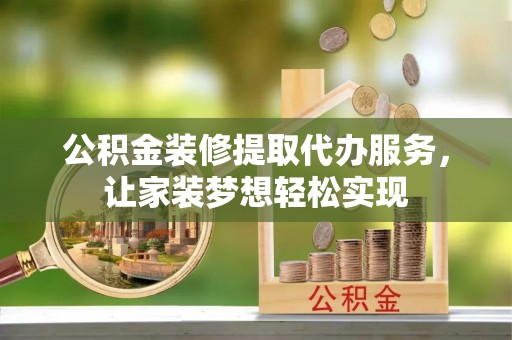井研公积金装修提取代办服务，让家装梦想轻松实现