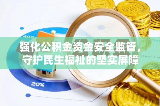 井研强化公积金资金安全监管，守护民生福祉的坚实屏障