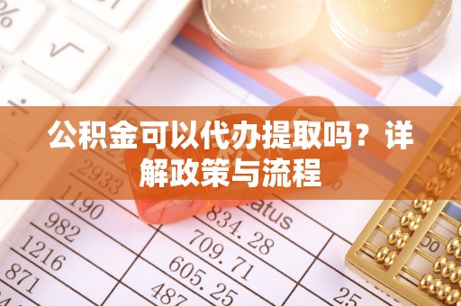 井研公积金可以代办提取吗？详解政策与流程