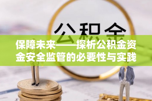 井研保障未来——探析公积金资金安全监管的必要性与实践路径
