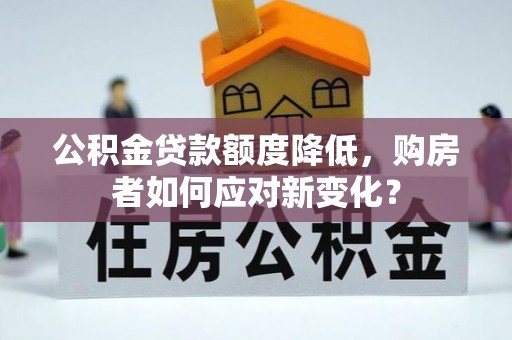 井研公积金贷款额度降低，购房者如何应对新变化？