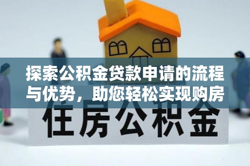 井研探索公积金贷款申请的流程与优势，助您轻松实现购房梦想