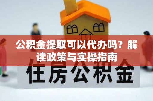 井研公积金提取可以代办吗？解读政策与实操指南