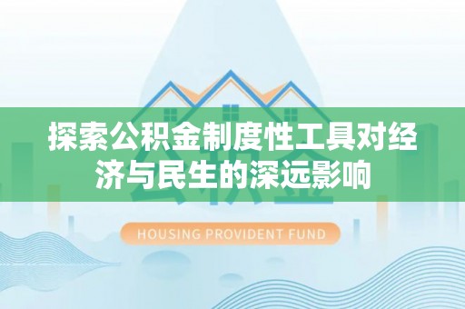 井研探索公积金制度性工具对经济与民生的深远影响