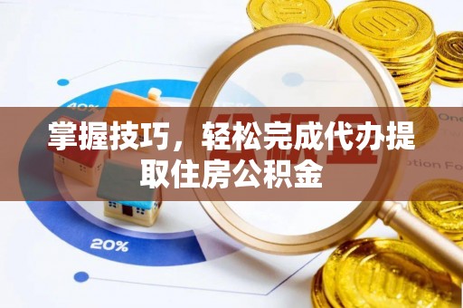 井研掌握技巧，轻松完成代办提取住房公积金
