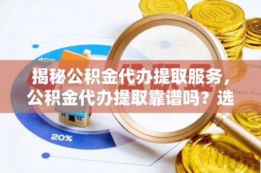 井研揭秘公积金代办提取服务，公积金代办提取靠谱吗？选择需谨慎