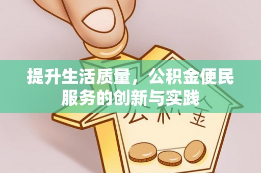 井研提升生活质量，公积金便民服务的创新与实践
