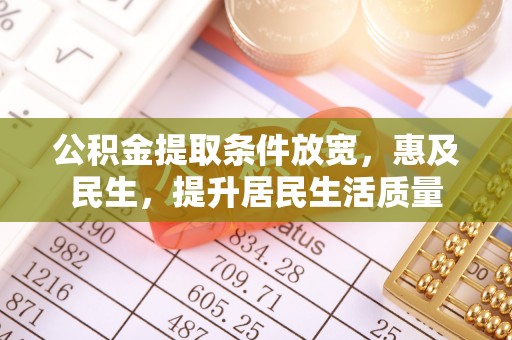 井研公积金提取条件放宽，惠及民生，提升居民生活质量