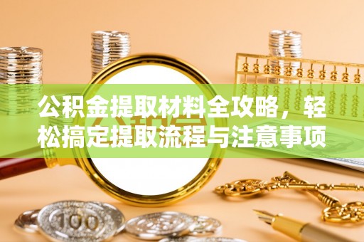 井研公积金提取材料全攻略，轻松搞定提取流程与注意事项