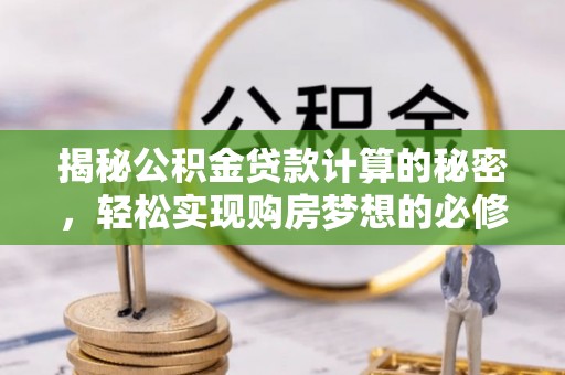 井研揭秘公积金贷款计算的秘密，轻松实现购房梦想的必修课
