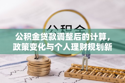 井研公积金贷款调整后的计算，政策变化与个人理财规划新思路