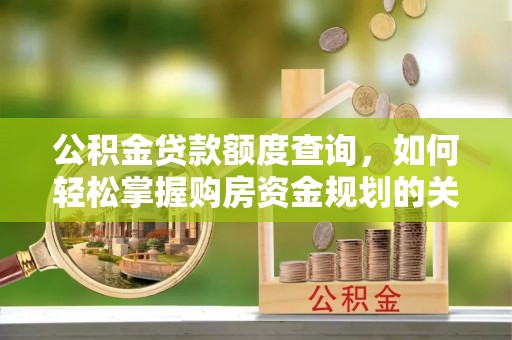 井研公积金贷款额度查询，如何轻松掌握购房资金规划的关键