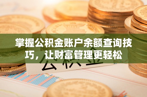 井研掌握公积金账户余额查询技巧，让财富管理更轻松