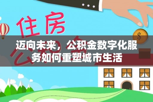 井研迈向未来，公积金数字化服务如何重塑城市生活