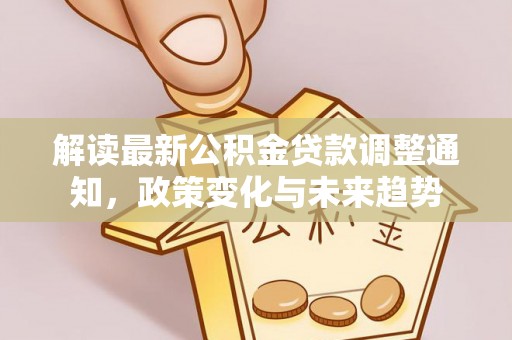 井研解读最新公积金贷款调整通知，政策变化与未来趋势