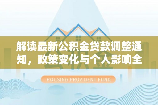 井研解读最新公积金贷款调整通知，政策变化与个人影响全解析