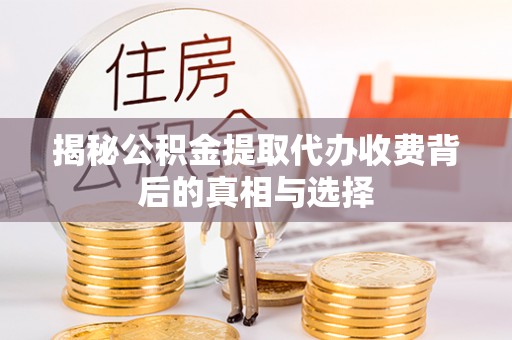 井研揭秘公积金提取代办收费背后的真相与选择