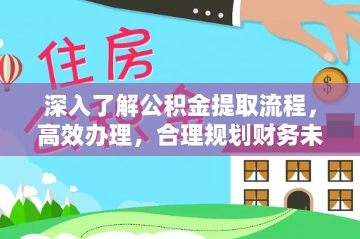 井研深入了解公积金提取流程，高效办理，合理规划财务未来