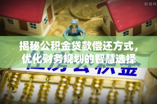 井研揭秘公积金贷款偿还方式，优化财务规划的智慧选择