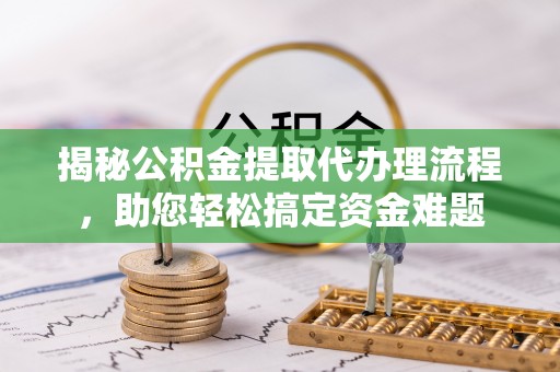 井研揭秘公积金提取代办理流程，助您轻松搞定资金难题