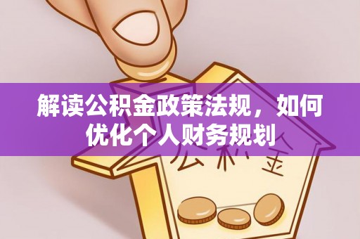 井研解读公积金政策法规，如何优化个人财务规划
