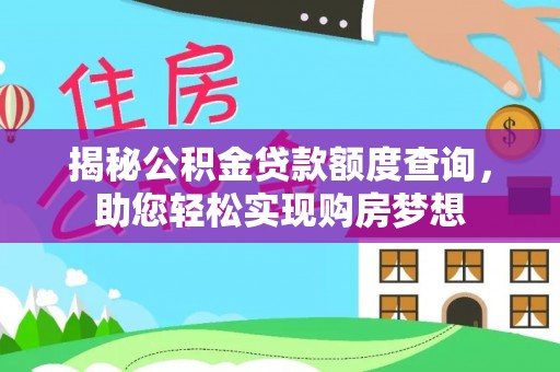 井研揭秘公积金贷款额度查询，助您轻松实现购房梦想