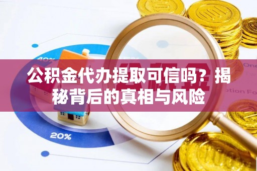 井研公积金代办提取可信吗？揭秘背后的真相与风险