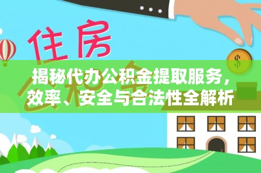 井研揭秘代办公积金提取服务，效率、安全与合法性全解析