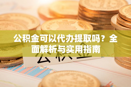 井研公积金可以代办提取吗？全面解析与实用指南