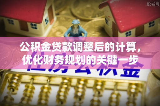 井研公积金贷款调整后的计算，优化财务规划的关键一步