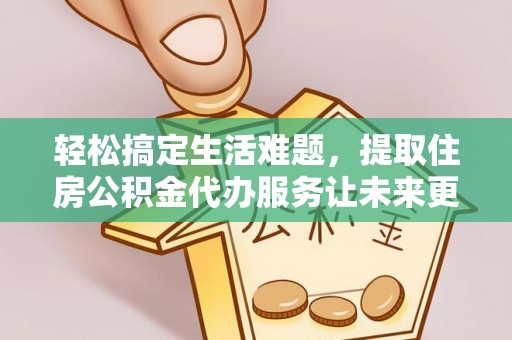 井研轻松搞定生活难题，提取住房公积金代办服务让未来更安心
