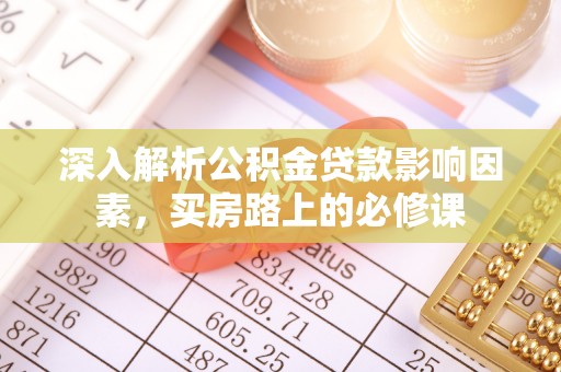井研深入解析公积金贷款影响因素，买房路上的必修课