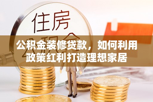 井研公积金装修贷款，如何利用政策红利打造理想家居