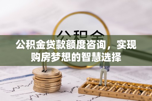 井研公积金贷款额度咨询，实现购房梦想的智慧选择