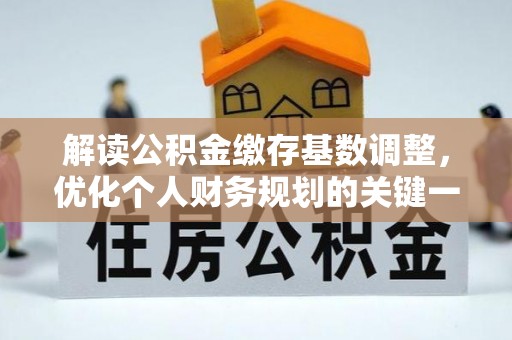 井研解读公积金缴存基数调整，优化个人财务规划的关键一步