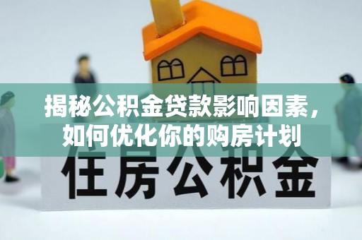 井研揭秘公积金贷款影响因素，如何优化你的购房计划