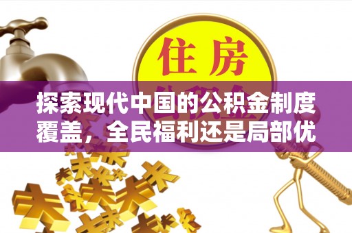 井研探索现代中国的公积金制度覆盖，全民福利还是局部优势？