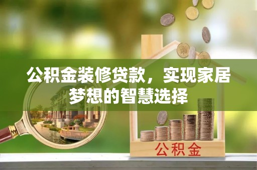 井研公积金装修贷款，实现家居梦想的智慧选择