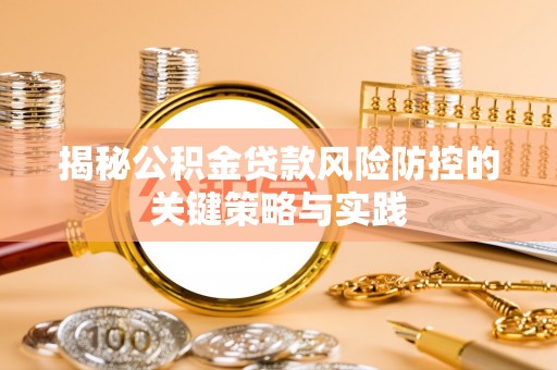 井研揭秘公积金贷款风险防控的关键策略与实践