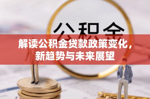 井研解读公积金贷款政策变化，新趋势与未来展望