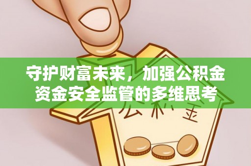 井研守护财富未来，加强公积金资金安全监管的多维思考