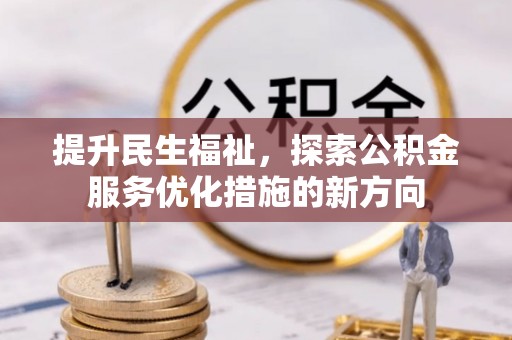 井研提升民生福祉，探索公积金服务优化措施的新方向