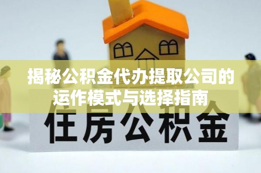井研揭秘公积金代办提取公司的运作模式与选择指南