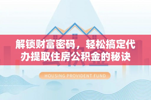 井研解锁财富密码，轻松搞定代办提取住房公积金的秘诀