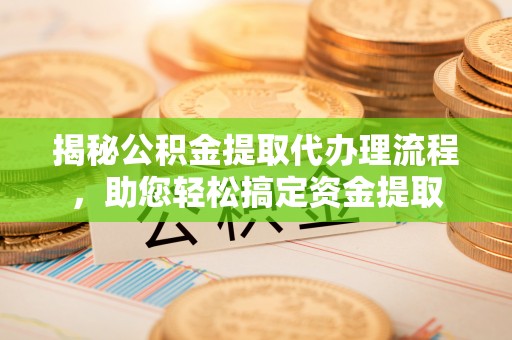 井研揭秘公积金提取代办理流程，助您轻松搞定资金提取