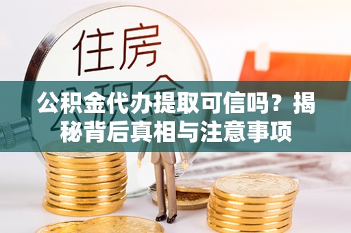 井研公积金代办提取可信吗？揭秘背后真相与注意事项