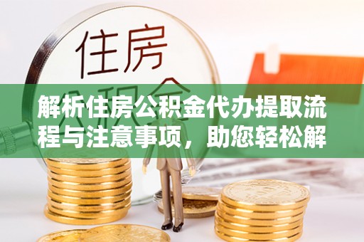 井研解析住房公积金代办提取流程与注意事项，助您轻松解决资金难题