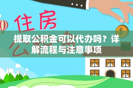 井研提取公积金可以代办吗？详解流程与注意事项